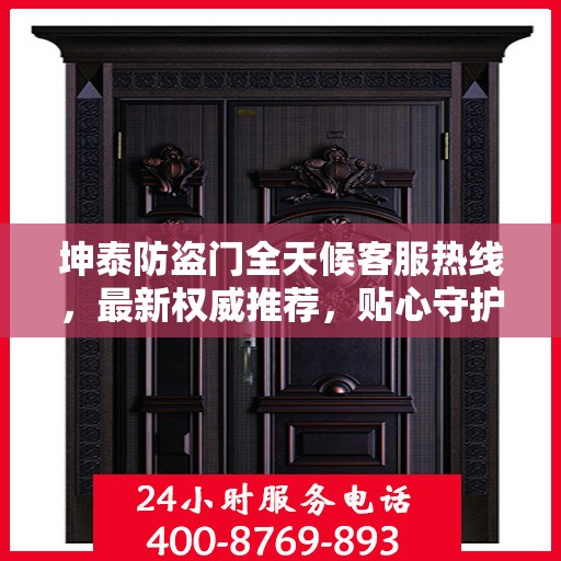 坤泰防盗门全天候客服热线，最新权威推荐，贴心守护您的安全之门