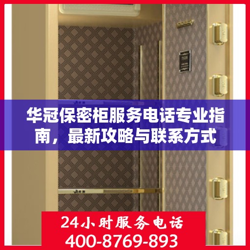 华冠保密柜服务电话专业指南，最新攻略与联系方式