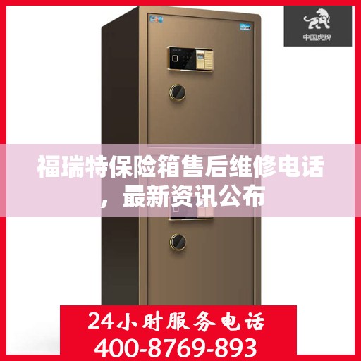 福瑞特保险箱售后维修电话，最新资讯公布