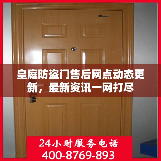 皇庭防盗门售后网点动态更新，最新资讯一网打尽