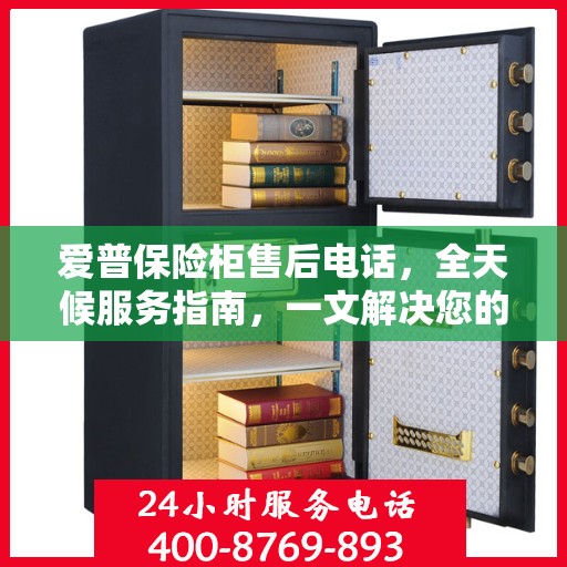 爱普保险柜售后电话，全天候服务指南，一文解决您的所有疑问