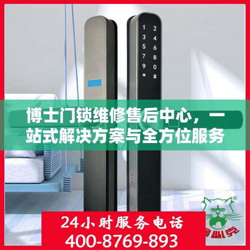 博士门锁维修售后中心，一站式解决方案与全方位服务指南