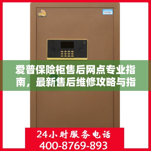 爱普保险柜售后网点专业指南，最新售后维修攻略与指南