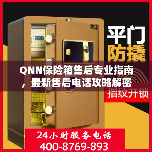 QNN保险箱售后专业指南，最新售后电话攻略解密