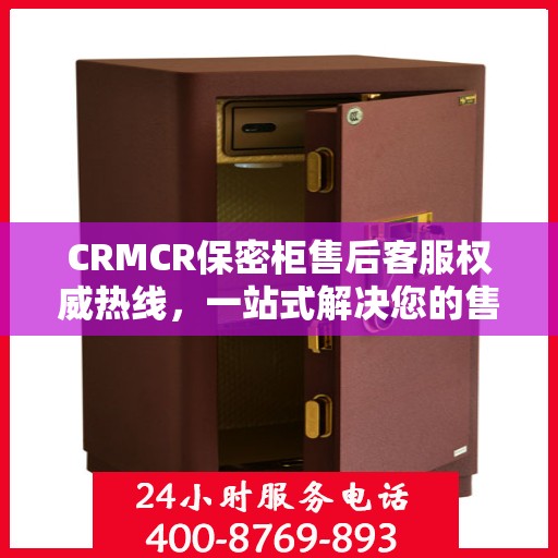 CRMCR保密柜售后客服权威热线，一站式解决您的售后问题