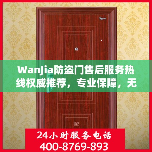 WanJia防盗门售后服务热线权威推荐，专业保障，无忧服务体验