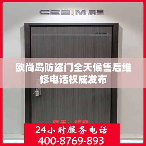 欧尚岛防盗门全天候售后维修电话权威发布