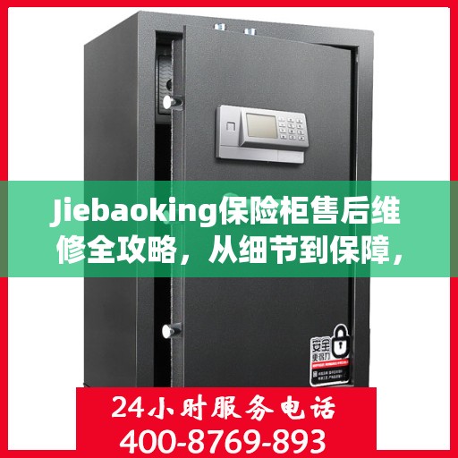 Jiebaoking保险柜售后维修全攻略，从细节到保障，您的安全我们守护