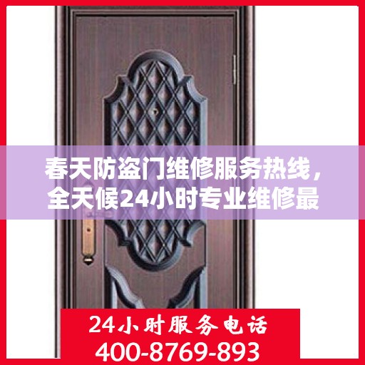 春天防盗门维修服务热线，全天候24小时专业维修最新资讯