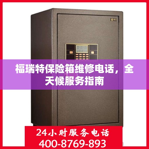 福瑞特保险箱维修电话，全天候服务指南