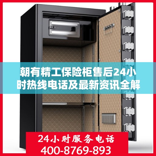 朝有精工保险柜售后24小时热线电话及最新资讯全解析
