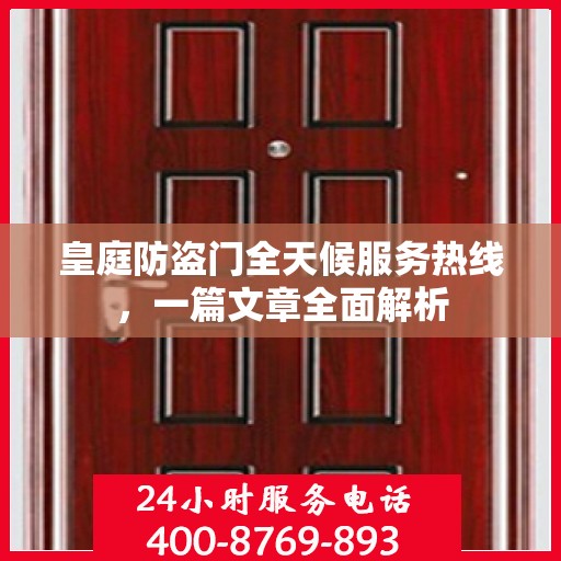 皇庭防盗门全天候服务热线，一篇文章全面解析