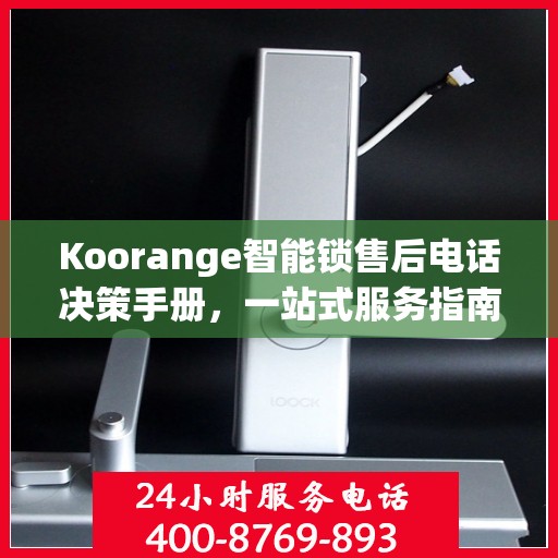 Koorange智能锁售后电话决策手册，一站式服务指南