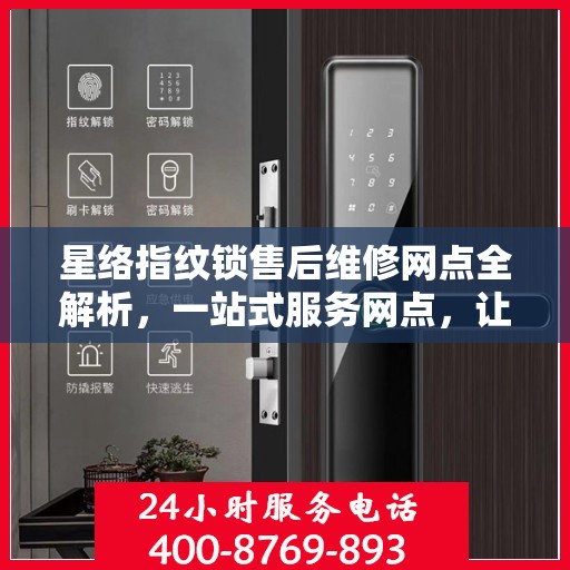 星络指纹锁售后维修网点全解析，一站式服务网点，让您无忧售后！