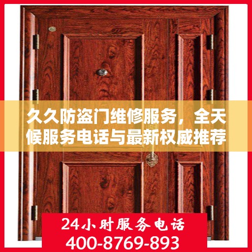 久久防盗门维修服务，全天候服务电话与最新权威推荐指南
