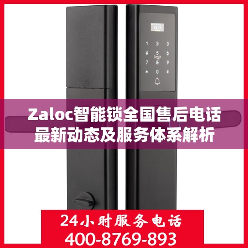 Zaloc智能锁全国售后电话最新动态及服务体系解析