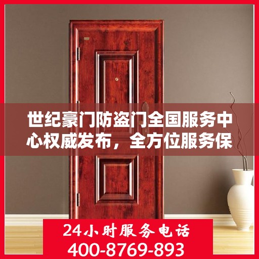 世纪豪门防盗门全国服务中心权威发布，全方位服务保障，守护您的安全门户