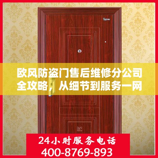 欧风防盗门售后维修分公司全攻略，从细节到服务一网打尽