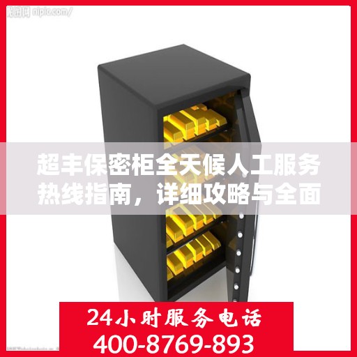 超丰保密柜全天候人工服务热线指南，详细攻略与全面支持