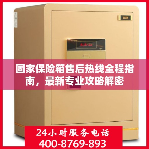 固家保险箱售后热线全程指南，最新专业攻略解密