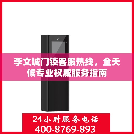 李文城门锁客服热线，全天候专业权威服务指南