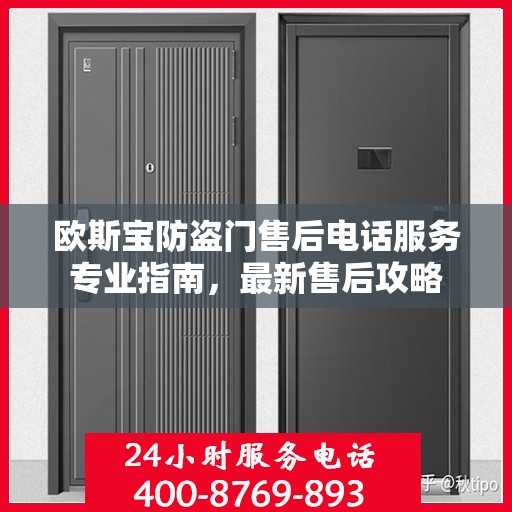欧斯宝防盗门售后电话服务专业指南，最新售后攻略