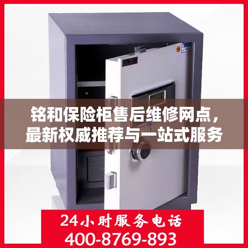 铭和保险柜售后维修网点，最新权威推荐与一站式服务体验