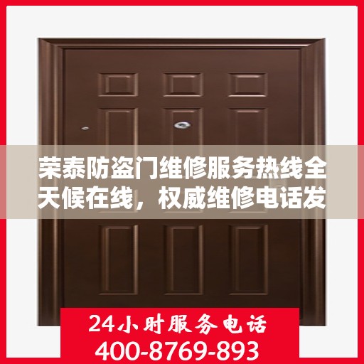 荣泰防盗门维修服务热线全天候在线，权威维修电话发布