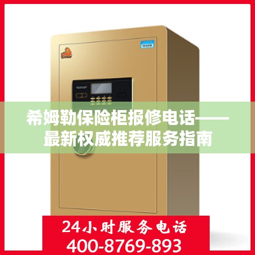 希姆勒保险柜报修电话——最新权威推荐服务指南