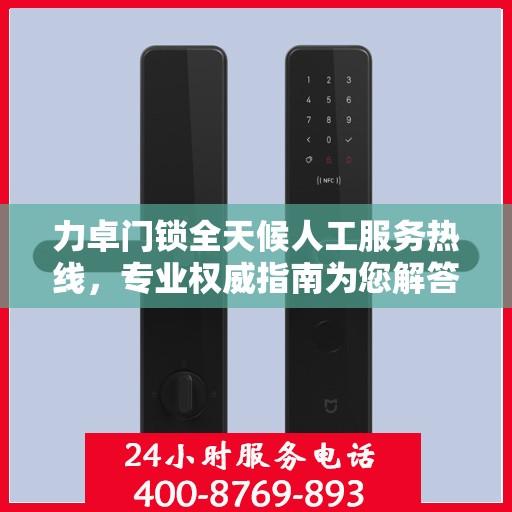 力卓门锁全天候人工服务热线，专业权威指南为您解答疑惑