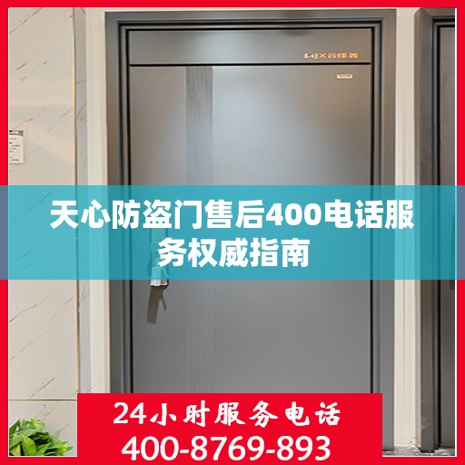 天心防盗门售后400电话服务权威指南