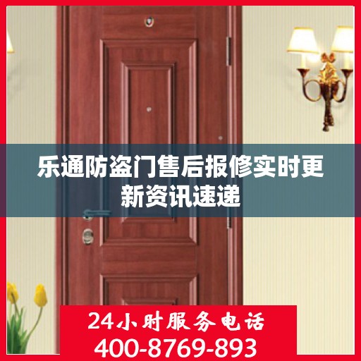 乐通防盗门售后报修实时更新资讯速递