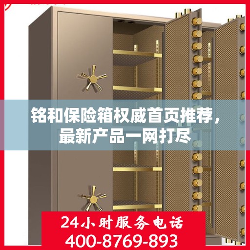 铭和保险箱权威首页推荐，最新产品一网打尽