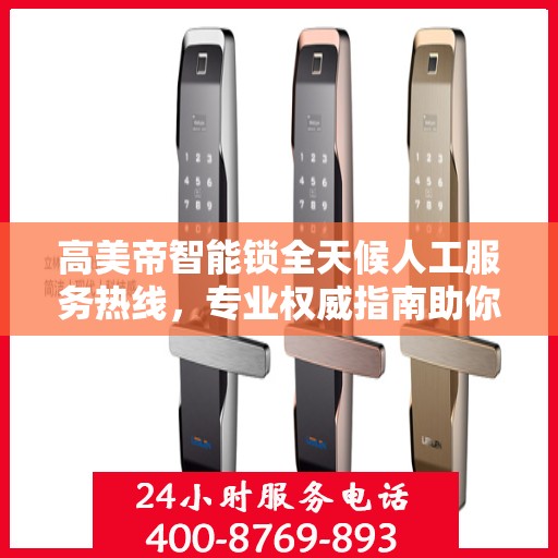 高美帝智能锁全天候人工服务热线，专业权威指南助你无忧解锁