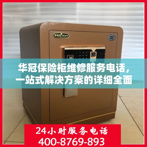 华冠保险柜维修服务电话，一站式解决方案的详细全面攻略