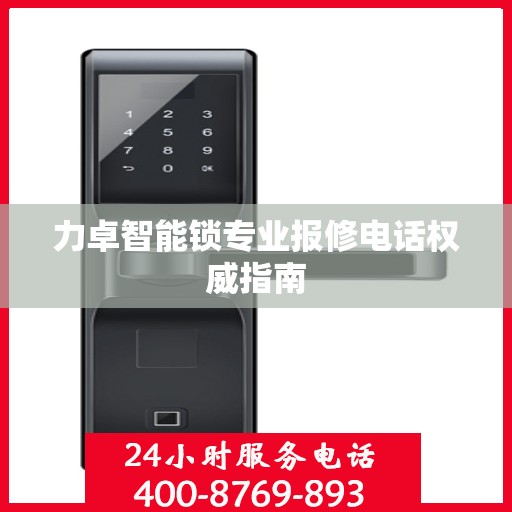 力卓智能锁专业报修电话权威指南