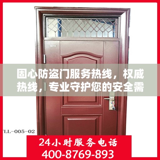固心防盗门服务热线，权威热线，专业守护您的安全需求