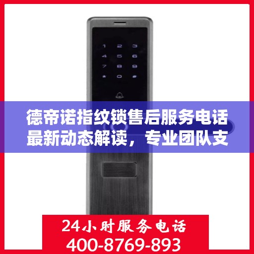 德帝诺指纹锁售后服务电话最新动态解读，专业团队支持，贴心服务保障