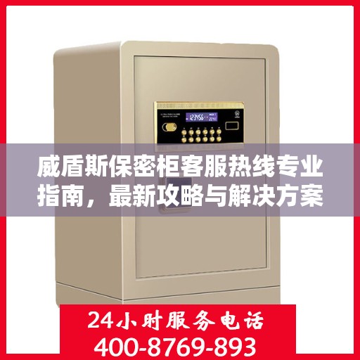 威盾斯保密柜客服热线专业指南，最新攻略与解决方案