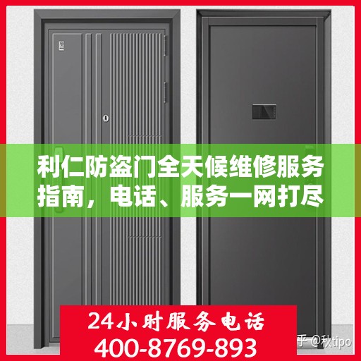 利仁防盗门全天候维修服务指南，电话、服务一网打尽