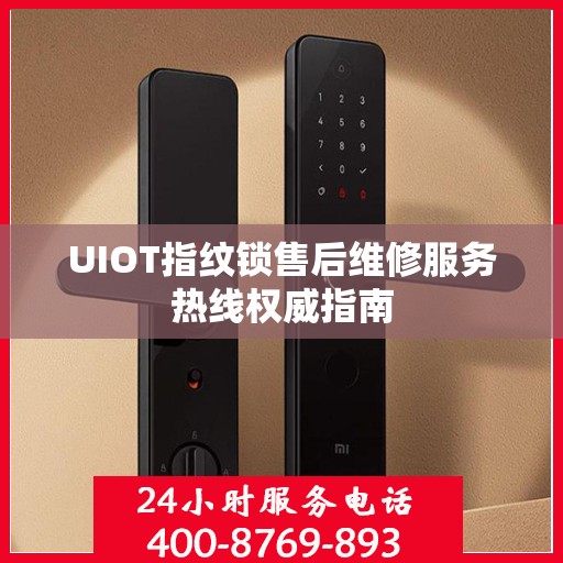 UIOT指纹锁售后维修服务热线权威指南
