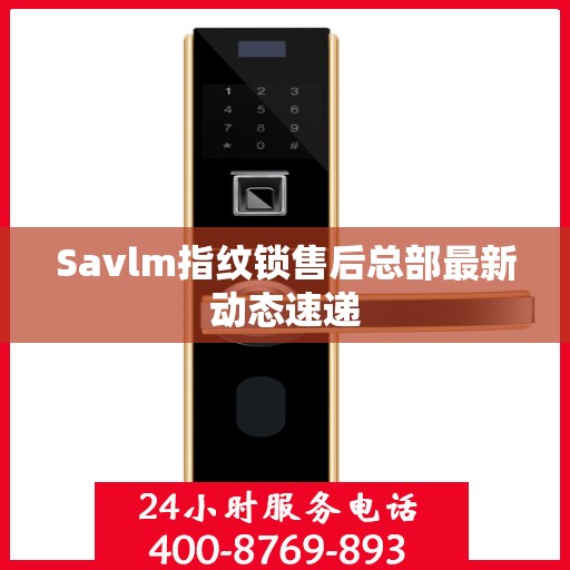 Savlm指纹锁售后总部最新动态速递