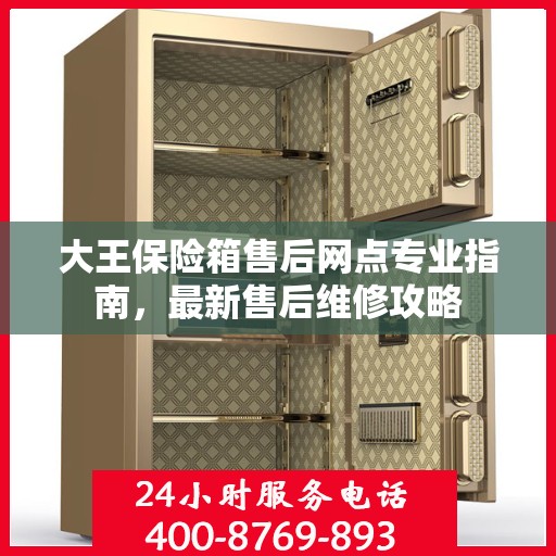 大王保险箱售后网点专业指南，最新售后维修攻略