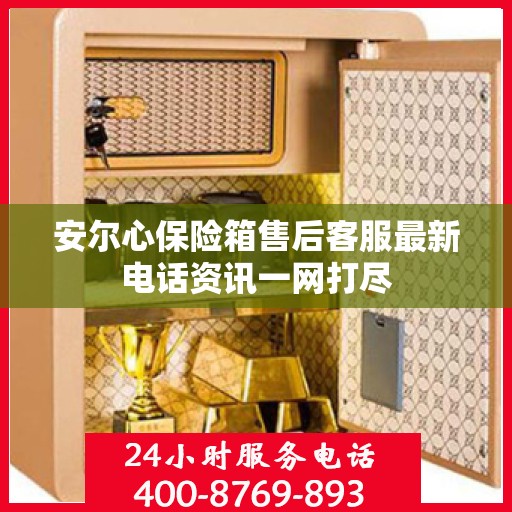 安尔心保险箱售后客服最新电话资讯一网打尽