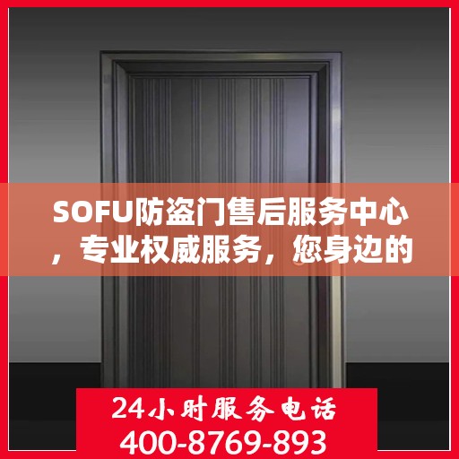 SOFU防盗门售后服务中心，专业权威服务，您身边的信赖之选
