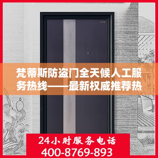梵蒂斯防盗门全天候人工服务热线——最新权威推荐热线标题