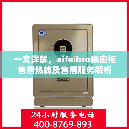 一文详解，aifeibro保密柜售后热线及售后服务解析