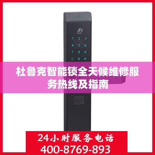 杜鲁克智能锁全天候维修服务热线及指南