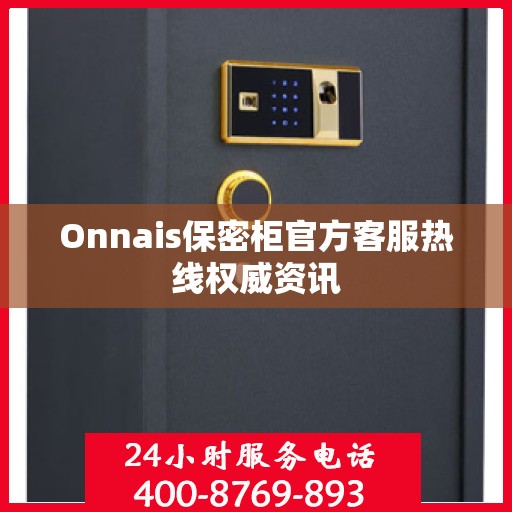 Onnais保密柜官方客服热线权威资讯