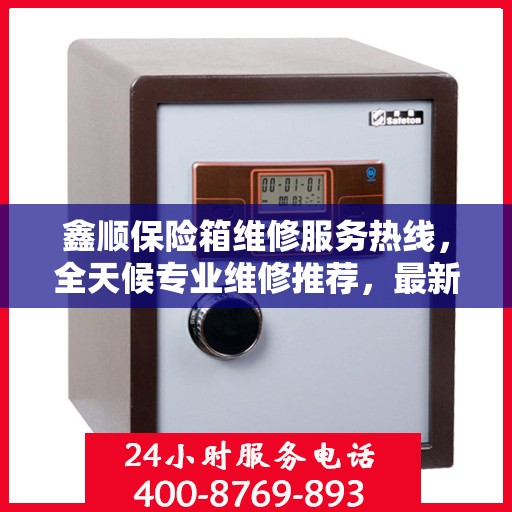 鑫顺保险箱维修服务热线，全天候专业维修推荐，最新权威推荐电话！